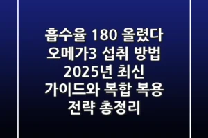 “흡수율 180% 올렸다”, 오메가3 섭취 방법 2025년 최신 가이드와 복합 복용 전략 총정리