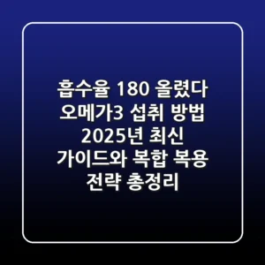 "흡수율 180% 올렸다", 오메가3 섭취 방법 2025년 최신 가이드와 복합 복용 전략 총정리