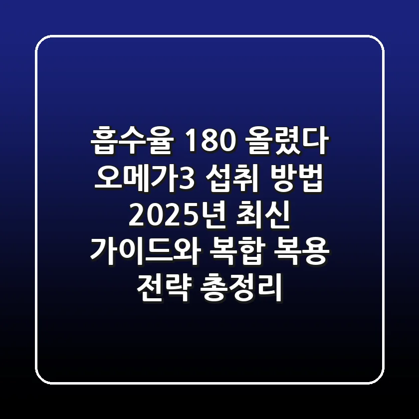 "흡수율 180% 올렸다", 오메가3 섭취 방법 2025년 최신 가이드와 복합 복용 전략 총정리