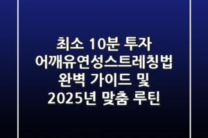 “최소 10분 투자”, 어깨유연성스트레칭법 완벽 가이드 및 2025년 맞춤 루틴