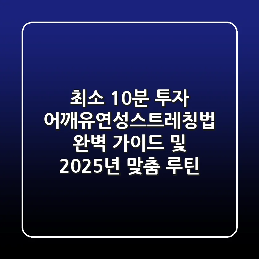 "최소 10분 투자", 어깨유연성스트레칭법 완벽 가이드 및 2025년 맞춤 루틴