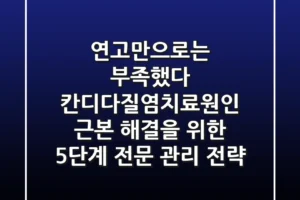 “연고만으로는 부족했다”, 칸디다질염치료원인 근본 해결을 위한 5단계 전문 관리 전략