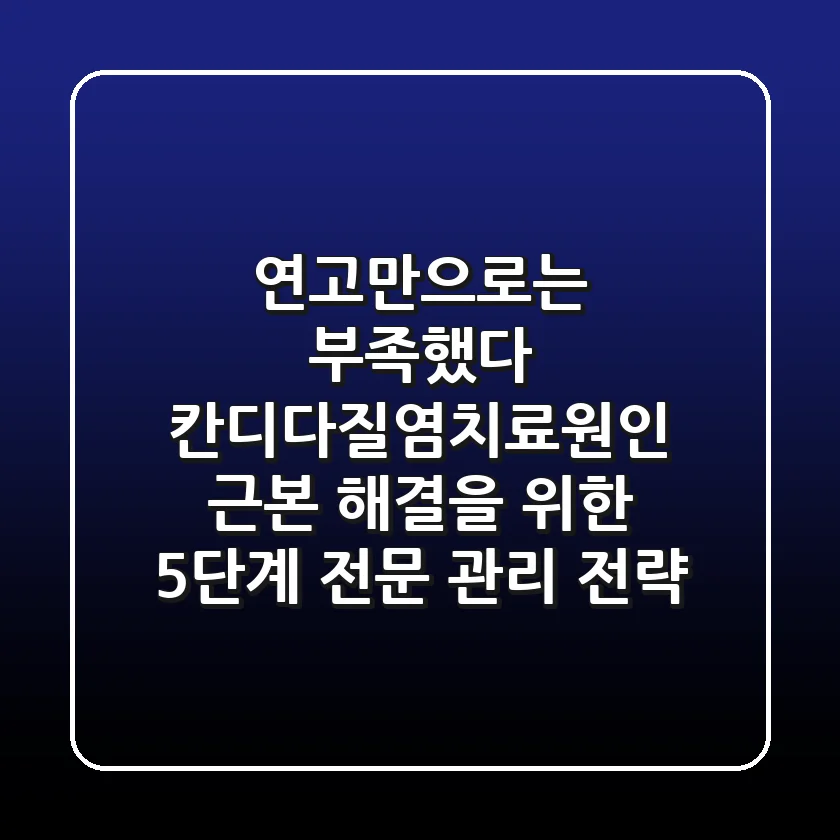 "연고만으로는 부족했다", 칸디다질염치료원인 근본 해결을 위한 5단계 전문 관리 전략