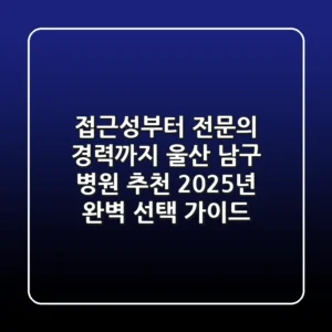 "접근성부터 전문의 경력까지", 울산 남구 병원 추천 2025년 완벽 선택 가이드