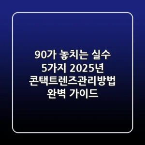 "90%가 놓치는 실수 5가지", 2025년 콘택트렌즈관리방법 완벽 가이드