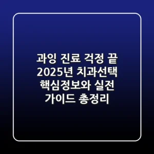"과잉 진료 걱정 끝", 2025년 치과선택 핵심정보와 실전 가이드 총정리