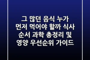 “그 많던 음식, 누가 먼저 먹어야 할까?” 식사 순서 과학 총정리 및 영양 우선순위 가이드