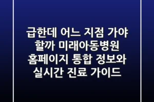 “급한데 어느 지점 가야 할까?”, 미래아동병원 홈페이지 통합 정보와 실시간 진료 가이드