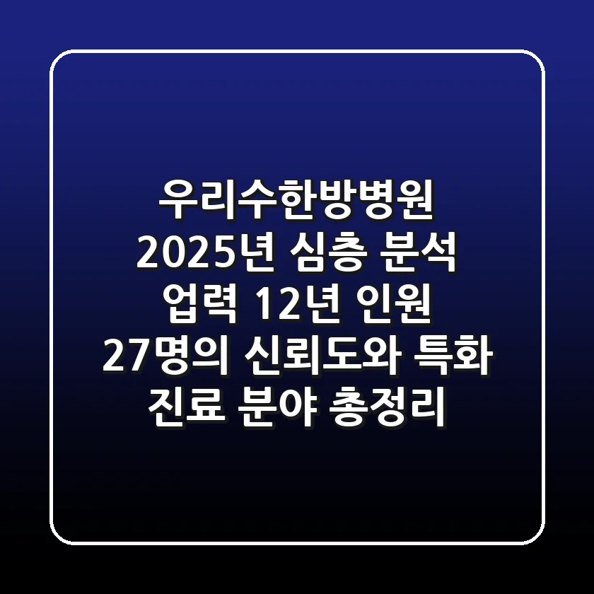 우리수한방병원 2025년 심층 분석: 업력 12년, 인원 27명의 신뢰도와 특화 진료 분야 총정리