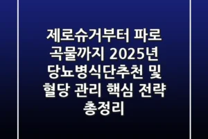 “제로슈거부터 파로 곡물까지”, 2025년 당뇨병식단추천 및 혈당 관리 핵심 전략 총정리