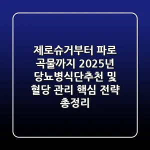 "제로슈거부터 파로 곡물까지", 2025년 당뇨병식단추천 및 혈당 관리 핵심 전략 총정리